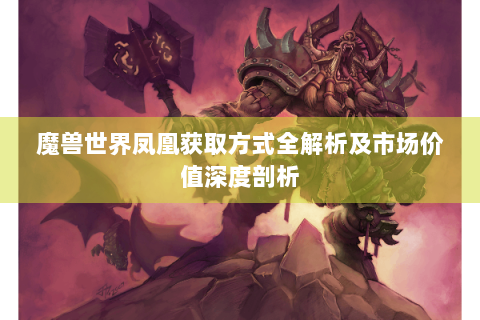 魔兽世界凤凰获取方式全解析及市场价值深度剖析