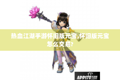 热血江湖手游怀旧版元宝,怀旧版元宝怎么交易?