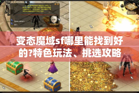 变态魔域sf哪里能找到好的?特色玩法、挑选攻略全揭秘