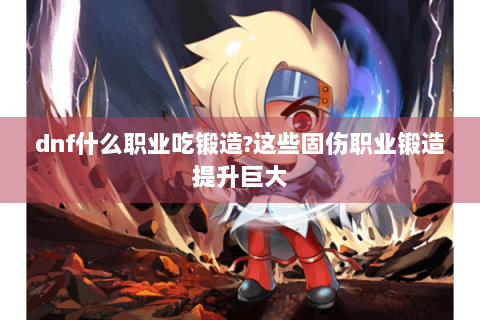 dnf什么职业吃锻造?这些固伤职业锻造提升巨大