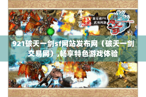 921破天一剑sf网站发布网（破天一剑交易网）,畅享特色游戏体验