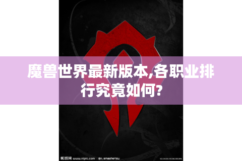魔兽世界最新版本,各职业排行究竟如何?