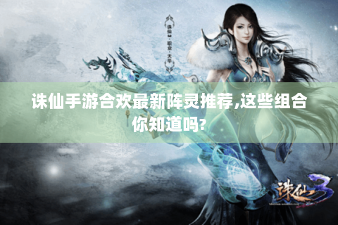 诛仙手游合欢最新阵灵推荐,这些组合你知道吗?