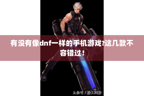 有没有像dnf一样的手机游戏?这几款不容错过！