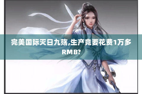 完美国际灭日九殇,生产竟要花费1万多RMB?