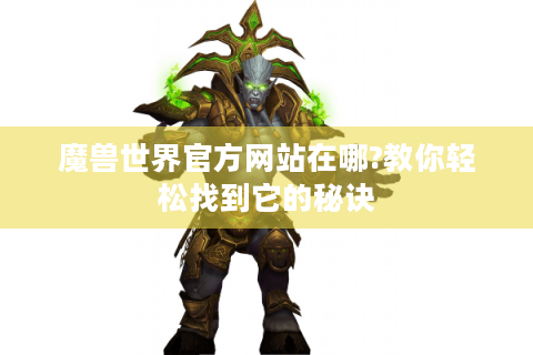 魔兽世界官方网站在哪?教你轻松找到它的秘诀