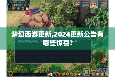 梦幻西游更新,2024更新公告有哪些惊喜?