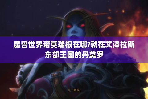 魔兽世界诺莫瑞根在哪?就在艾泽拉斯东部王国的丹莫罗