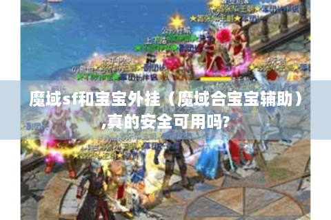 魔域sf和宝宝外挂（魔域合宝宝辅助）,真的安全可用吗?