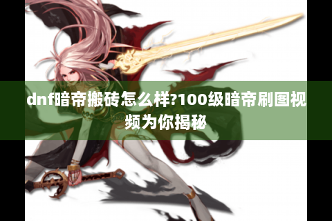 dnf暗帝搬砖怎么样?100级暗帝刷图视频为你揭秘