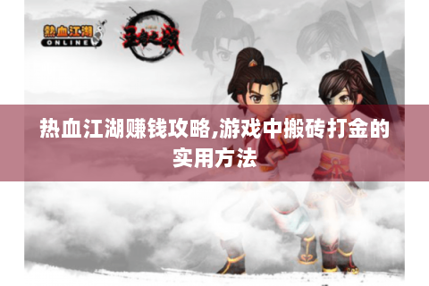 热血江湖赚钱攻略,游戏中搬砖打金的实用方法