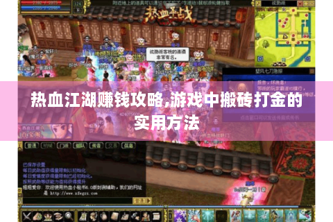 热血江湖赚钱攻略,游戏中搬砖打金的实用方法