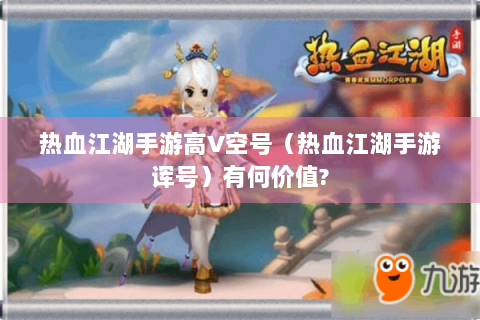 热血江湖手游高V空号（热血江湖手游诨号）有何价值?