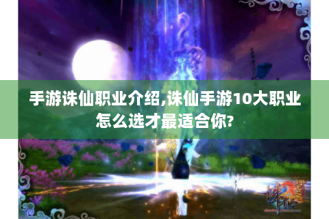 手游诛仙职业介绍,诛仙手游10大职业怎么选才最适合你?