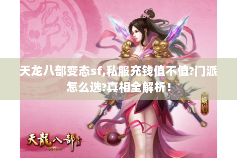 天龙八部变态sf,私服充钱值不值?门派怎么选?真相全解析！
