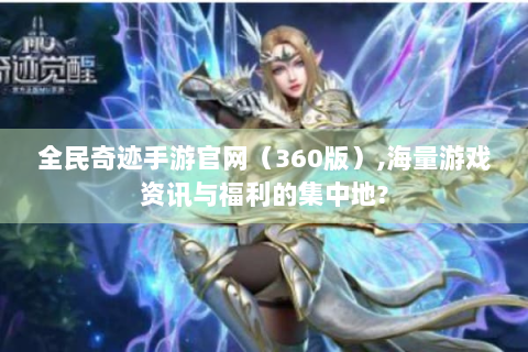 全民奇迹手游官网（360版）,海量游戏资讯与福利的集中地?