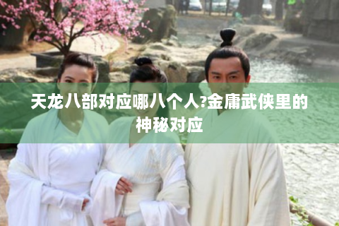 天龙八部对应哪八个人?金庸武侠里的神秘对应