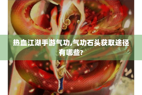 热血江湖手游气功,气功石头获取途径有哪些?