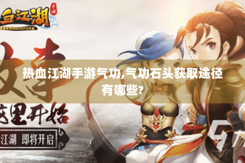 热血江湖手游气功,气功石头获取途径有哪些?