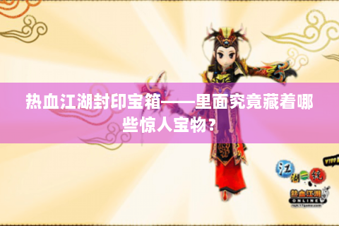 热血江湖封印宝箱——里面究竟藏着哪些惊人宝物？
