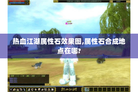 热血江湖属性石效果图,属性石合成地点在哪?