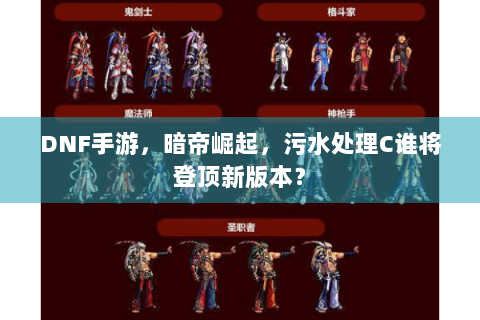 DNF手游，暗帝崛起，污水处理C谁将登顶新版本？