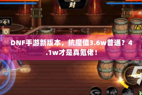 DNF手游新版本，抗魔值3.6w普通？4.1w才是真氪佬！