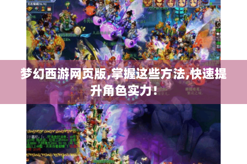 梦幻西游网页版,掌握这些方法,快速提升角色实力！