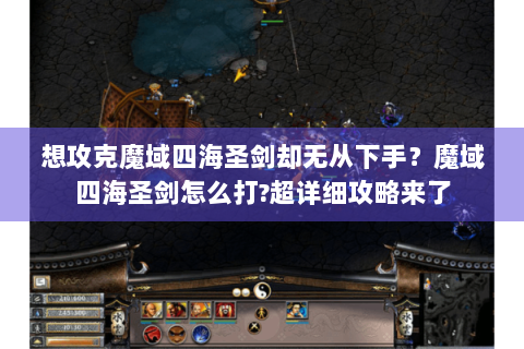 想攻克魔域四海圣剑却无从下手？魔域四海圣剑怎么打?超详细攻略来了