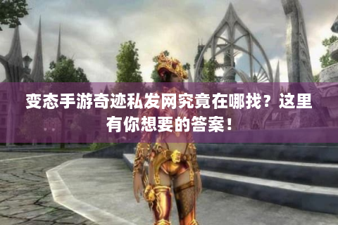 变态手游奇迹私发网究竟在哪找？这里有你想要的答案！