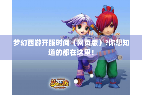梦幻西游开服时间（网页版）?你想知道的都在这里！
