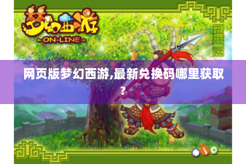 网页版梦幻西游,最新兑换码哪里获取?