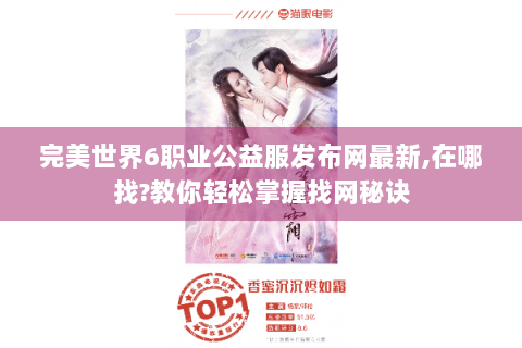 完美世界6职业公益服发布网最新,在哪找?教你轻松掌握找网秘诀