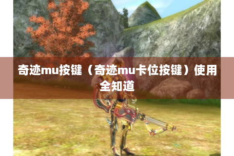 奇迹mu按键（奇迹mu卡位按键）使用全知道