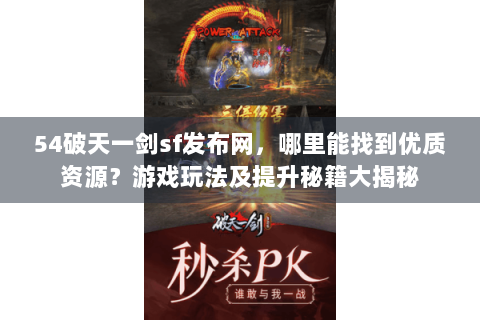 54破天一剑sf发布网，哪里能找到优质资源？游戏玩法及提升秘籍大揭秘