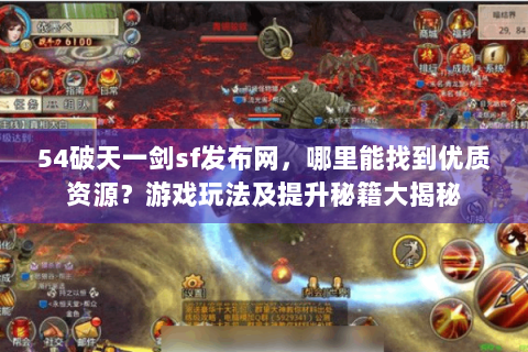 54破天一剑sf发布网，哪里能找到优质资源？游戏玩法及提升秘籍大揭秘
