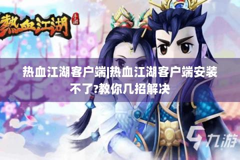 热血江湖客户端|热血江湖客户端安装不了?教你几招解决