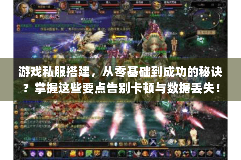 游戏私服搭建，从零基础到成功的秘诀？掌握这些要点告别卡顿与数据丢失！