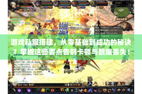 游戏私服搭建，从零基础到成功的秘诀？掌握这些要点告别卡顿与数据丢失！