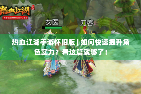 热血江湖手游怀旧版 | 如何快速提升角色实力？看这篇就够了！