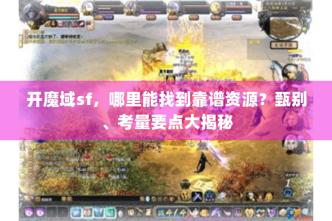 开魔域sf，哪里能找到靠谱资源？甄别、考量要点大揭秘