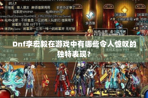 Dnf李宏毅在游戏中有哪些令人惊叹的独特表现？