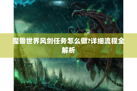 魔兽世界风剑任务怎么做?详细流程全解析