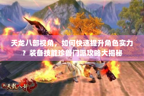 天龙八部视角，如何快速提升角色实力？装备技能珍兽门派攻略大揭秘