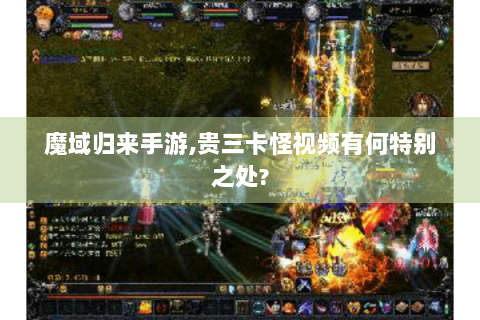 魔域归来手游,贵三卡怪视频有何特别之处?
