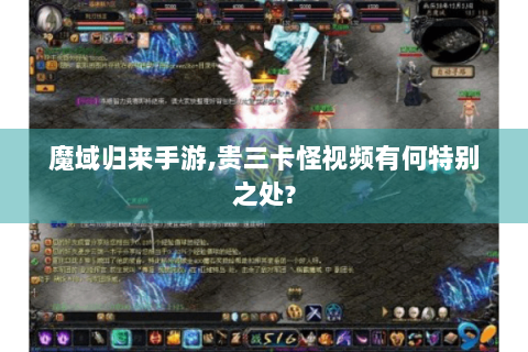 魔域归来手游,贵三卡怪视频有何特别之处?