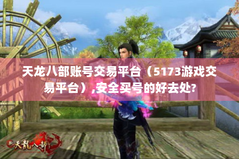 天龙八部账号交易平台（5173游戏交易平台）,安全买号的好去处?