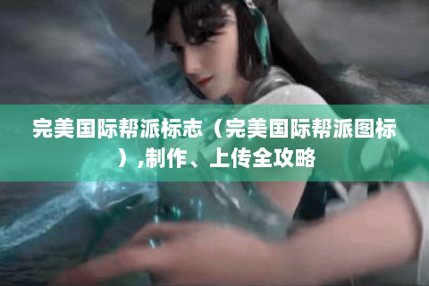 完美国际帮派标志（完美国际帮派图标）,制作、上传全攻略