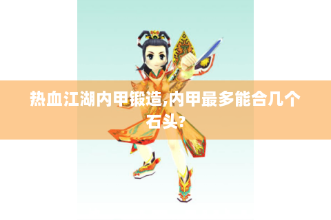 热血江湖内甲锻造,内甲最多能合几个石头?