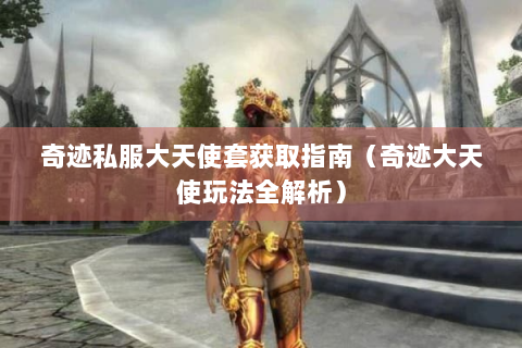 奇迹私服大天使套获取指南（奇迹大天使玩法全解析）